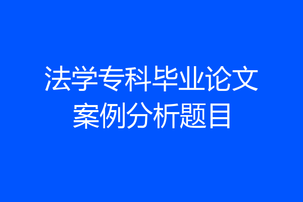 法学专科毕业论文案例分析题目
