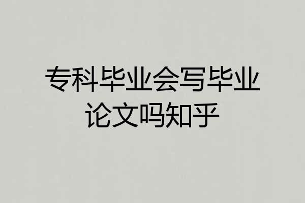 专科毕业会写毕业论文吗知乎
