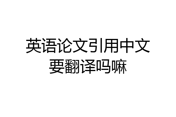 英语论文引用中文要翻译吗嘛