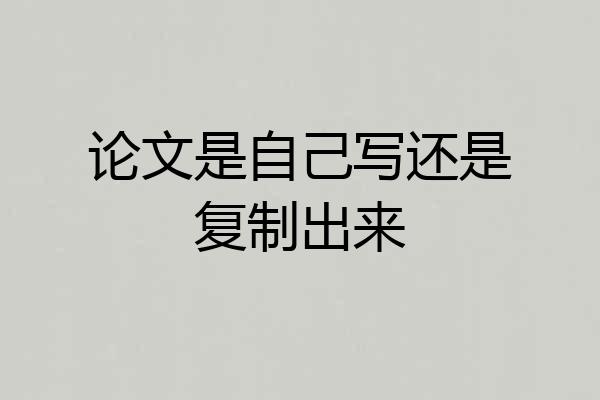 论文是自己写还是复制出来
