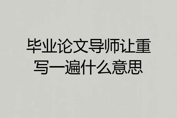 毕业论文导师让重写一遍什么意思
