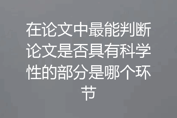 在论文中最能判断论文是否具有科学性的部分是哪个环节