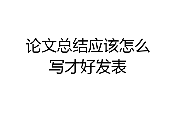 论文总结应该怎么写才好发表