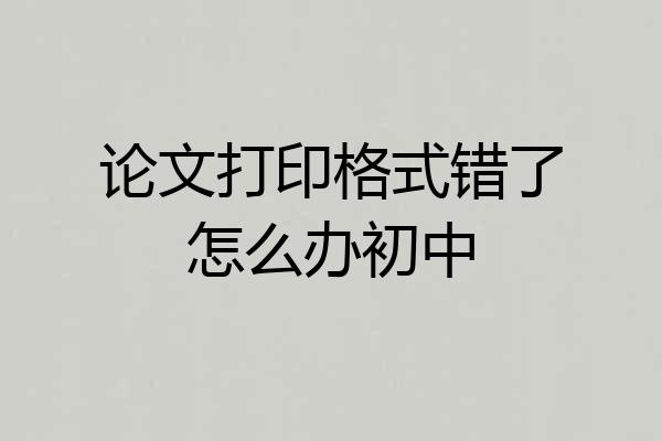 论文打印格式错了怎么办初中