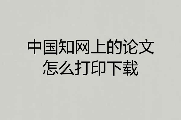 中国知网上的论文怎么打印下载