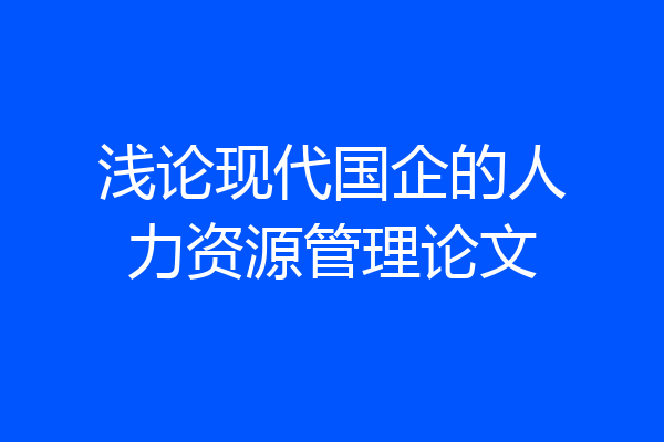 浅论现代国企的人力资源管理论文