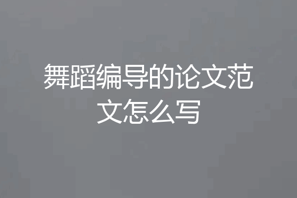 舞蹈编导的论文范文怎么写