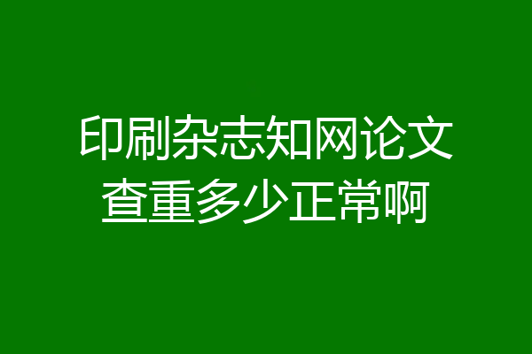 印刷杂志知网论文查重多少正常啊