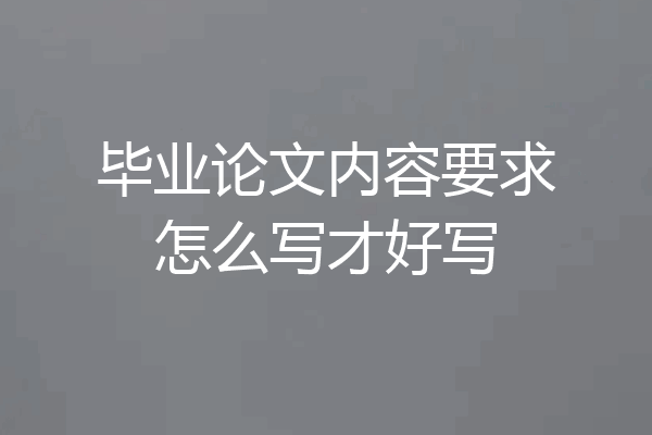 毕业论文内容要求怎么写才好写