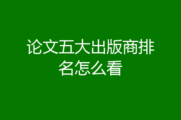 论文五大出版商排名怎么看