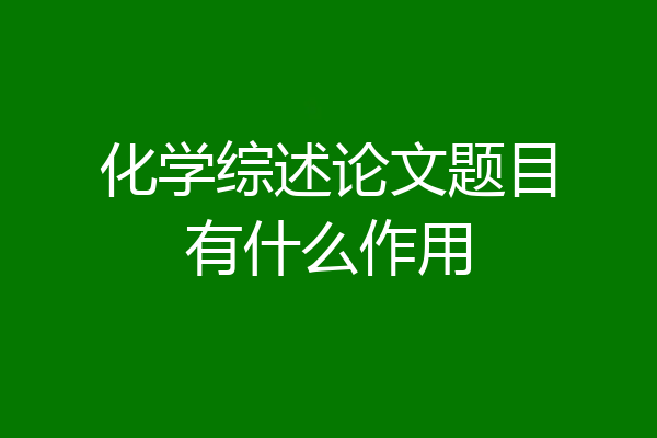 化学综述论文题目有什么作用