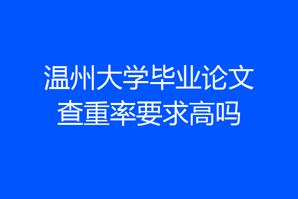 温州大学毕业论文查重率要求高吗
