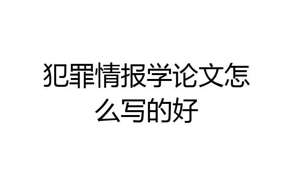 犯罪情报学论文怎么写的好