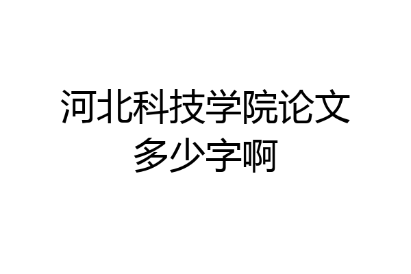 河北科技学院论文多少字啊