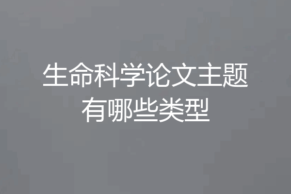 生命科学论文主题有哪些类型
