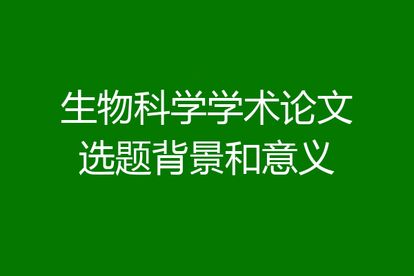 生物科学学术论文选题背景和意义