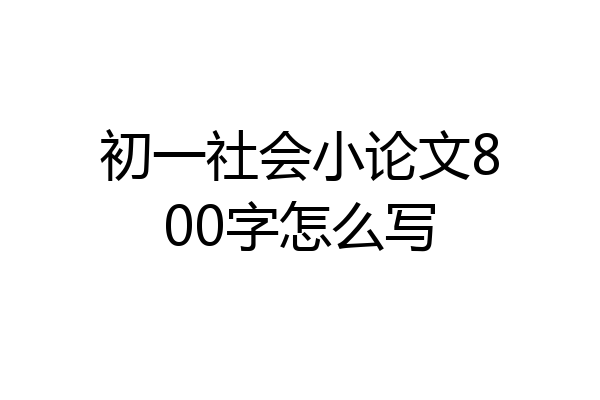 初一社会小论文800字怎么写