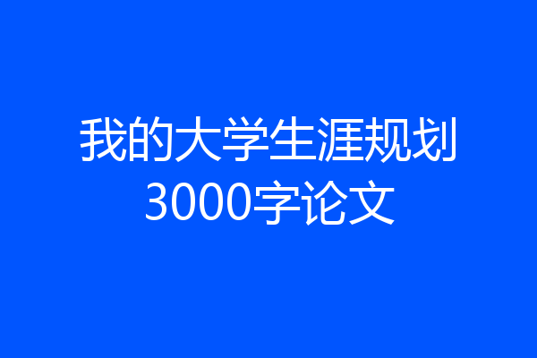 我的大学生涯规划3000字论文