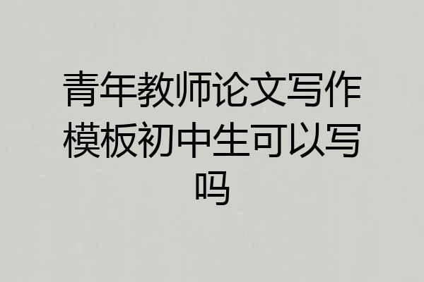 青年教师论文写作模板初中生可以写吗