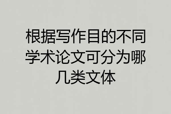 根据写作目的不同学术论文可分为哪几类文体