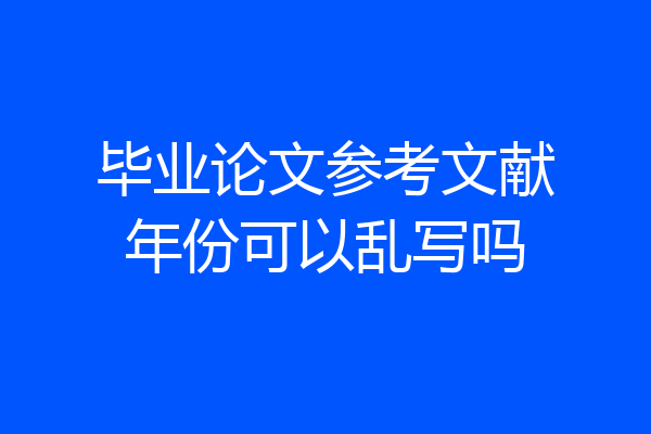 毕业论文参考文献年份可以乱写吗