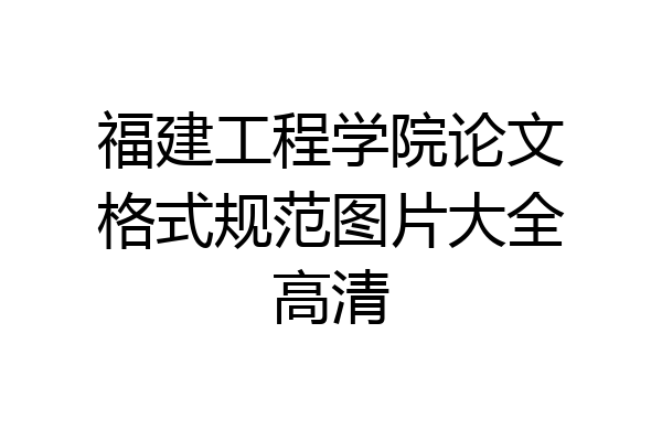 福建工程学院论文格式规范图片大全高清