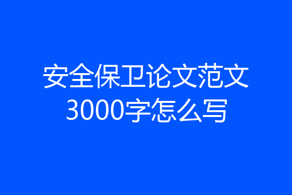 安全保卫论文范文3000字怎么写