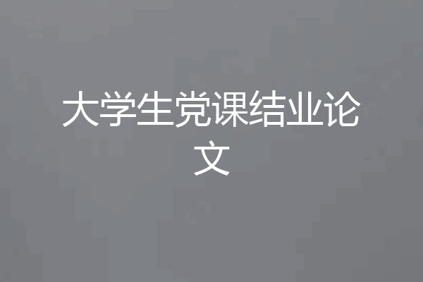 大学生党课结业论文
