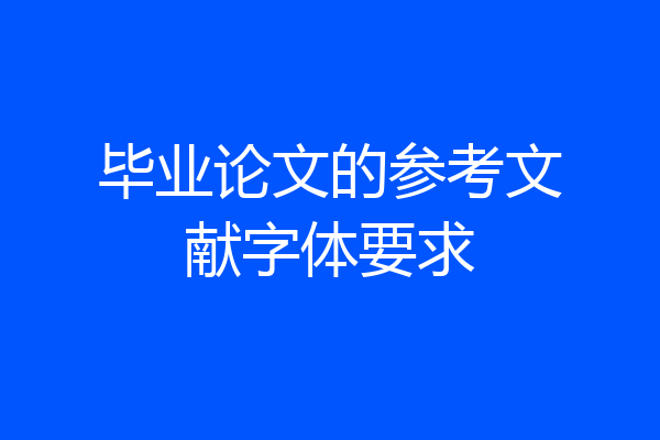 毕业论文的参考文献字体要求
