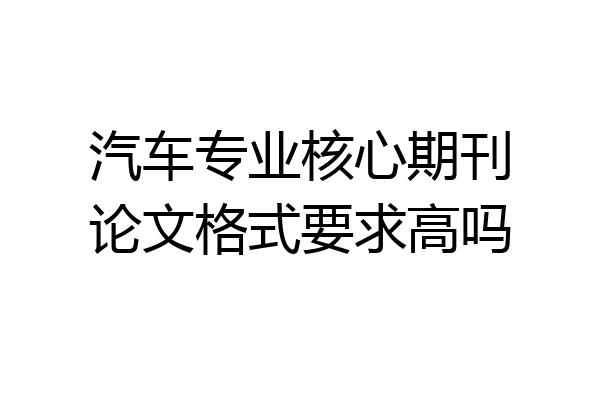 汽车专业核心期刊论文格式要求高吗