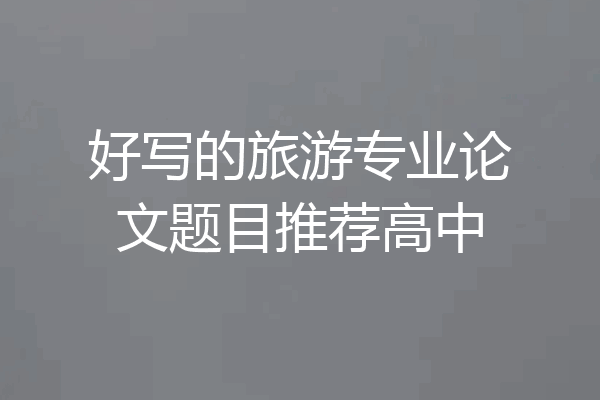 好写的旅游专业论文题目推荐高中