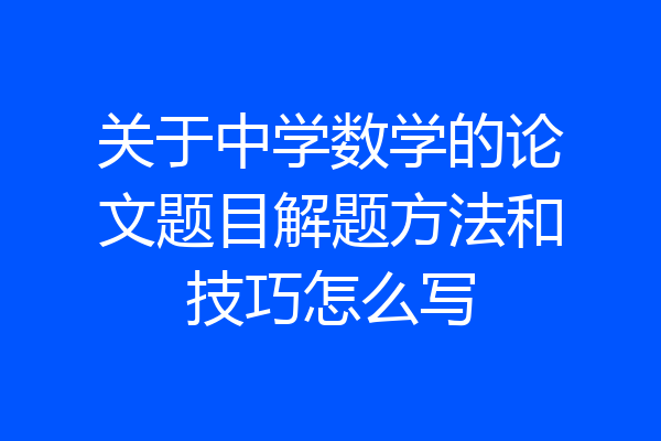 关于中学数学的论文题目解题方法和技巧怎么写
