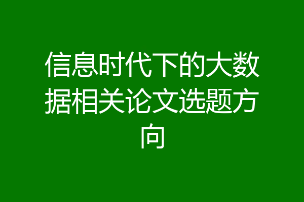 信息时代下的大数据相关论文选题方向