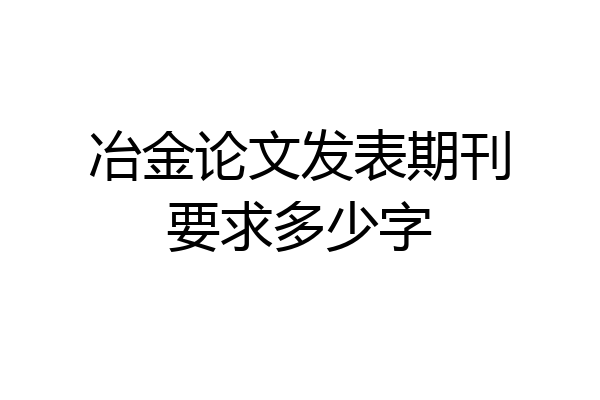 冶金论文发表期刊要求多少字