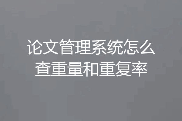 论文管理系统怎么查重量和重复率