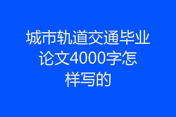 城市轨道交通毕业论文4000字怎样写的