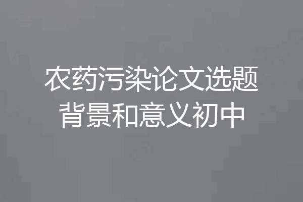 农药污染论文选题背景和意义初中