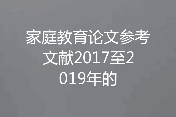 家庭教育论文参考文献2017至2019年的