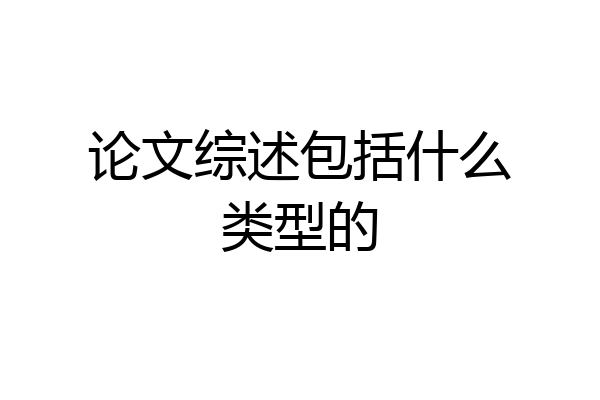论文综述包括什么类型的