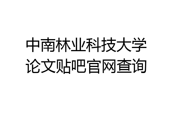 中南林业科技大学论文贴吧官网查询