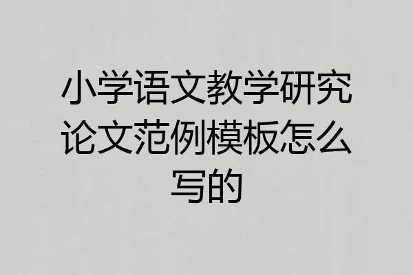 小学语文教学研究论文范例模板怎么写的