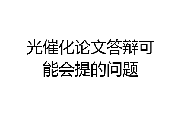 光催化论文答辩可能会提的问题