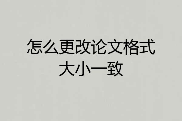 怎么更改论文格式大小一致
