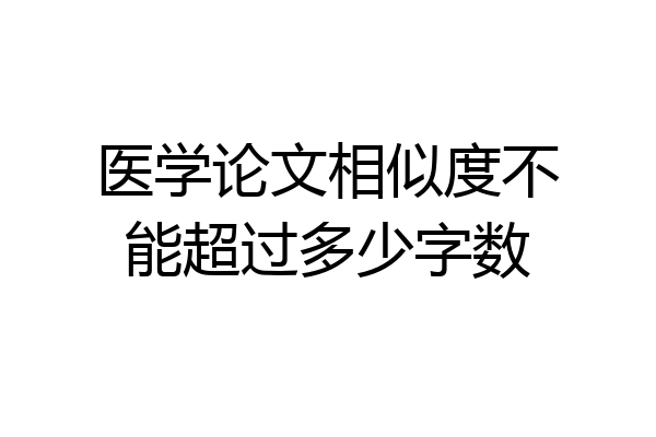医学论文相似度不能超过多少字数