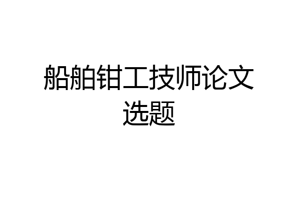 船舶钳工技师论文选题
