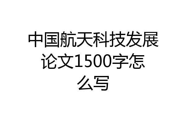 中国航天科技发展论文1500字怎么写