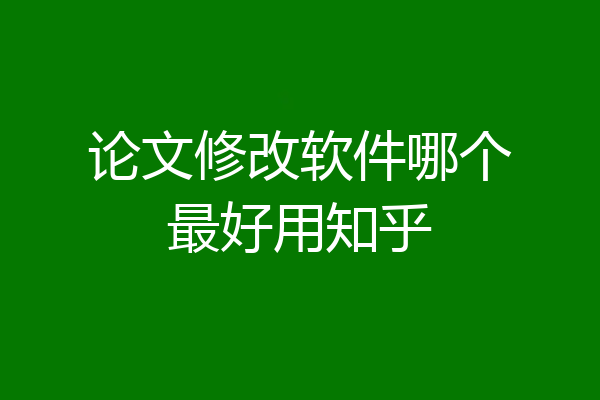论文修改软件哪个最好用知乎