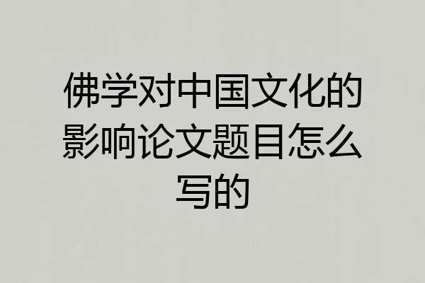佛学对中国文化的影响论文题目怎么写的