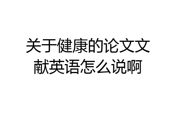 关于健康的论文文献英语怎么说啊