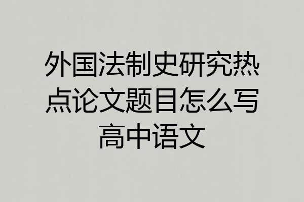 外国法制史研究热点论文题目怎么写高中语文